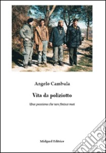 Vita da poliziotto. Una passione che non finisce mai libro di Cambula Angelo