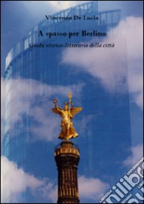 A spasso per Berlino. Guida storico-letteraria della città libro di De Lucia Vincenzo