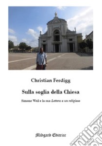 Sulla soglia della Chiesa. Simone Weil e la sua lettera a un religioso libro di Ferdigg Christian