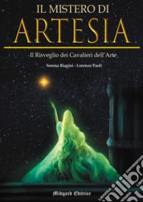 Il mistero di Artesia. Il risveglio dei Cavalieri dell'Arte. Nuova ediz. libro di Biagini Serena; Paoli Lorenzo