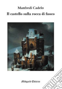 Il castello sulla rocca di fuoco libro di Cadelo Manfredi