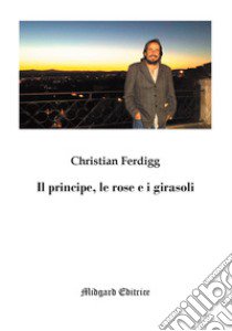 Il principe, le rose e i girasoli libro di Ferdigg Christian