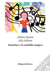 Antonino e la melodia magica. Nuova ediz. libro di Santoro Sabrina; Fellerini Elia