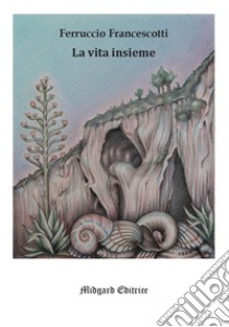 La vita insieme. Nuova ediz. libro di Francescotti Ferruccio