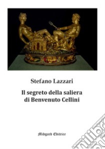 Il segreto della saliera di Benvenuto Cellini. Nuova ediz. libro di Lazzari Stefano