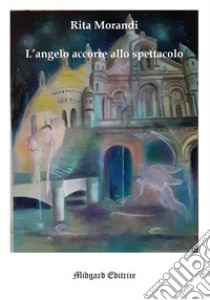 L'angelo accorre allo spettacolo libro di Morandi Rita