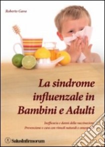 La sindrome influenzale in bambini e adulti. Inefficacia e danni della vaccinazione. Prevenzione e cura con rimedi naturali e omeopatici libro di Gava Roberto