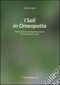 I sali in omeopatia. Note pratiche di strategia biochimica e di relazioni fra i rimedi libro di Seror Robert