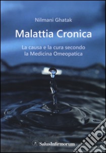 La malattia cronica. La causa e la cura secondo la medicina omeopatica libro di Ghatak Nilmani