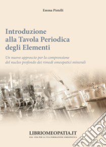 Introduzione alla tavola periodica degli elementi. Un nuovo approccio per la comprensione del nucleo profondo dei rimedi omeopatici minerali libro di Pistelli Emma; Gava R. (cur.)