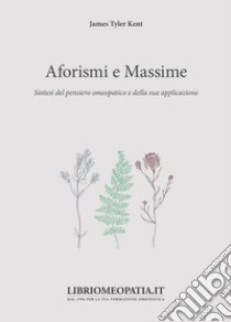 Aforismi e massime. Sintesi del pensiero omeopatico e della sua applicazione libro di Kent James Tyler