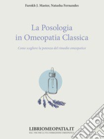 La posologia in omeopatia classica. Come scegliere la potenza del rimedio omeopatico libro di Master Farokh J.; Fernandes Natasha