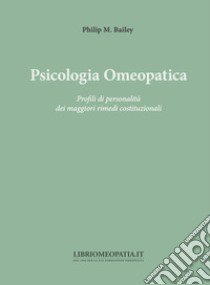 Psicologia omeopatica. Profili e personalità dei maggiori rimedi costituzionali libro di Bailey Philip M.