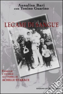 Legami di sangue. Vicende e famiglie all'ombra di Achille Starace libro di Bari Annalisa; Guarino Tonino