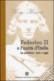 Federico II e l'unità d'Italia. La politica. Ieri e oggi libro di Marzano Memy