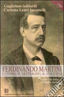 Ferdinando Martini. L'uomo, il letterato, il politico «Signor che l'Italia reverente onora» libro di Adilardi Guglielmo; Lenzi Iacomelli Carlotta