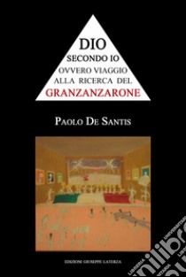 Dio secondo io ovvero viaggio alla ricerca del Granzanzarone libro di De Santis Paolo