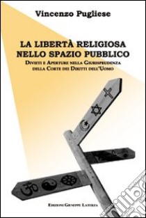 La libertà religiosa nello spazio pubblico. Divieti e aperture nella giurisprudenza della corte dei diritti dell'uomo libro di Pugliese Vincenzo