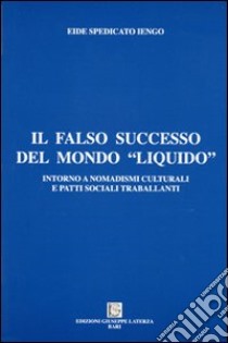 Il falso successo del mondo «liquido». Intorno a nomadismi culturali e patti sociali libro di Spedicato Iengo Eide