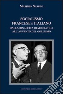 Socialismo francese e italiano a confronto. Dalla rinascita democratica all'avvento del gollismo libro di Nardini Massimo