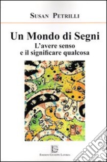 Un mondo di segni. L'avere senso e il significare qualcosa libro di Petrilli Susan