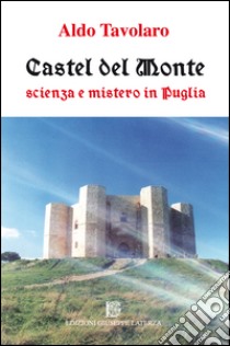 Castel del Monte. Scienza e mistero in Puglia libro di Tavolaro Aldo