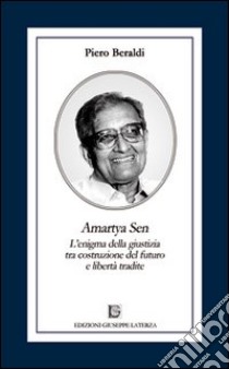 Amartya Sen. L'enigma della giustizia tra costruzione del futuro e libertà tradite libro di Beraldi Piero