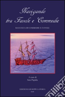 Navigando tra favole e commedie. Raccolta di commedie e favole libro di Papalia S. (cur.)