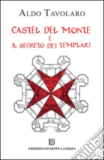 Castel del Monte e il segreto dei templari libro di Tavolaro Aldo