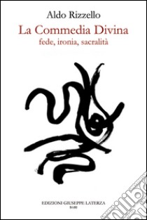 La Commedia Divina. Fede, ironia, sacralità libro di Rizzello Aldo