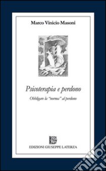 Psicoterapia e perdono. Obbligare la norma al perdono libro di Masoni Marco Vinicio