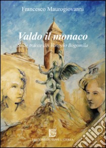 Valdo il monaco. Sulle tracce del Vangelo Bogomila libro di MAUROGIOVANNI FRANCESCO