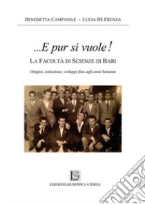 ...E pur si vuole! La facoltà di scienze di Bari. Origini, istituzione, sviluppi fino agli anni Settanta libro di Campanile Benedetta; De Frenza Lucia