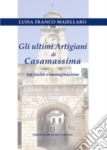 Gli ultimi artigiani di Casamassima tra realtà e immaginazione libro di Franco Maiellaro Luisa