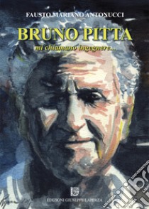 Bruno Pitta. Mi chiamano ingegnere... libro di Antonucci Fausto Mariano