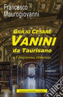 Giulio Cesare Vanini da Taurisano e il diagramma misterioso libro di Maurogiovanni Francesco