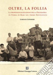 Oltre la follia. La professionalizzazione della psichiatria in Terra di Bari nel primo Novecento libro di Leporiere Lorenzo