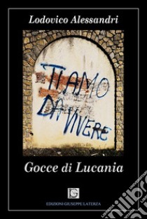 Ti amo da vivere. Gocce di Lucania libro di Alessandri Lodovico