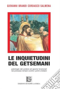 Le inquietudini del Getsemani. Patologie del potere e aporie funzionali nei processi romani contro i primi cristiani libro di Brandi Cordasco Salmena Giovanni