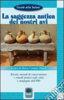 La saggezza antica dei nostri avi. Ricette, metodi di conservazione, rimedi pratici nelle città e nelle campagne dell'800 libro di Mazzi M. Cristina; Sperini M. (cur.)