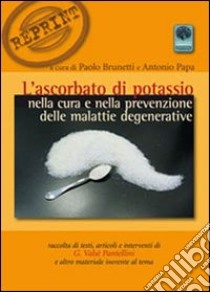 L'ascorbato di potassio nella cura e nella prevenzione delle malattie degenerative libro di Valsé Pantellini Gianfrancesco; Brunetti P. (cur.); Papa A. (cur.)