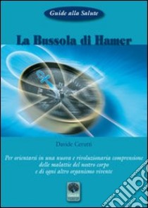 La bussola di Hamer. Per orientarsi in una nuova e rivoluzionaria comprensione delle malattie del nostro corpo e di ogni altro organismo vivente libro di Cerutti Davide; Brunetti P. (cur.)