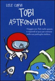 Tobi astronauta. Ediz. illustrata libro di Corvi Lele