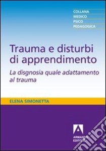 Trauma e disturbi di apprendimento. La disgnosia quale adattamento al trauma libro di Simonetta Elena