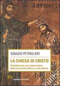 La Chiesa di Cristo. Contributo per una comprensione dell'essere della Chiesa e nella Chiesa libro di Petriglieri Ignazio