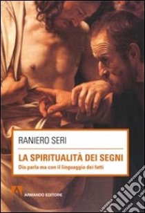 La spiritualità dei segni. Dio parla ma con il linguaggio dei segni libro di Seri Raniero