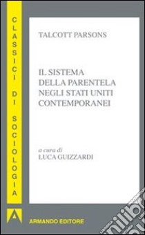 Il sistema della parentela negli Stati Uniti contemporanei libro di Parsons Talcott; Guizzardi L. (cur.)