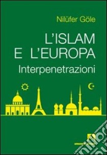 L'Islam e l'Europa. Interpenetrazioni libro di Göle Nilufer