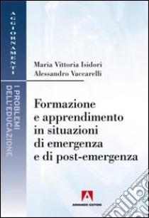 Formazione e apprendimento in situazioni di emergenza e di post-emergenza libro di Isidori Maria Vittoria; Vaccarelli Alessandro