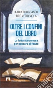 Oltre i confini del libro. La lettura promossa per educare al futuro libro di Filograsso Ilaria; Viola Tito V.